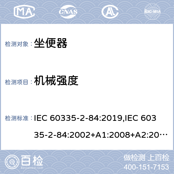 机械强度 IEC 60335-2-84 家用和类似用途电器的安全 第2部分：坐便器的特殊要求 :2019,:2002+A1:2008+A2:2013,EN 60335-2-84:2003+A1:2008+A2:2019,AS/NZS 60335.2.84:2014,AS/NZS 60335.2.84:2006+A1:2008 21
