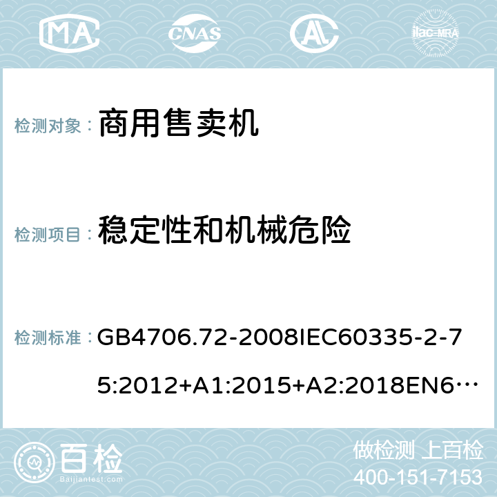 穩定性和機械危險 家用和類似用途電器的安全商用售賣機的特殊要求 GB4706.72-2008
IEC60335-2-75:2012+A1:2015+A2:2018
EN60335-2-75:2004+A1:2005+A2:2008+A11:2006+A12:2010
AS/NZS60335.2.75:2013+A1:2014+A2:2017+A3:2019
SANS60335-2-75:2016(Ed.3.01) 20