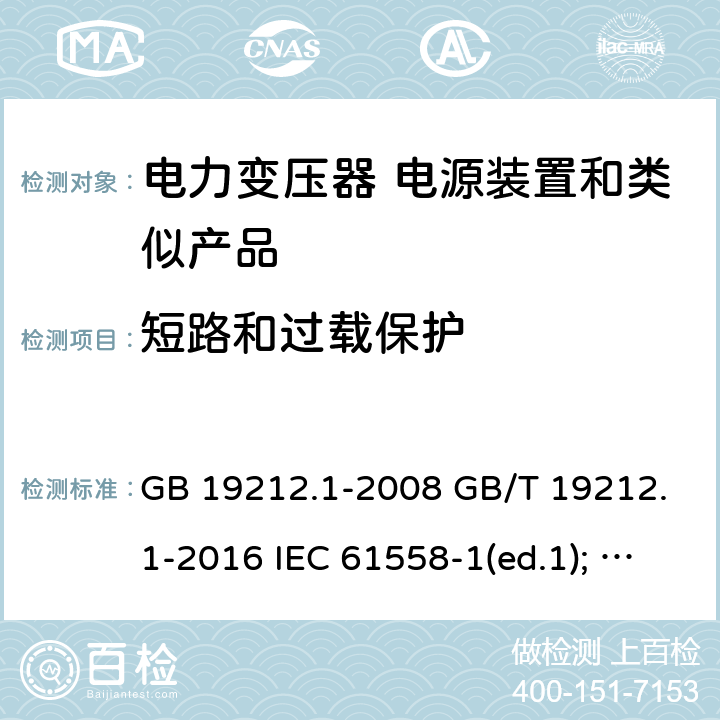 短路和过载保护 电力变压器、电源装置和类似产品的安全第1部分：通用要求和试验 GB 19212.1-2008 GB/T 19212.1-2016 IEC 61558-1(ed.1); am1 IEC 61558-1(ed.2) IEC 61558-1(ed.2.1) IEC 61558-1(ed.3.0) AS/NZS 61558.1-2008 15