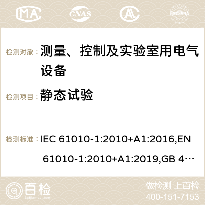 静态试验 测量、控制和实验室用电气设备的安全要求 第1部分：通用要求 IEC 61010-1:2010+A1:2016,EN 61010-1:2010+A1:2019,GB 4793.1-2007,UL/CSA 61010-1 3rd+A1:2018, BS EN61010-1:2010, AS 61010-1:2003 Reconfirmed 2016 8.2.1