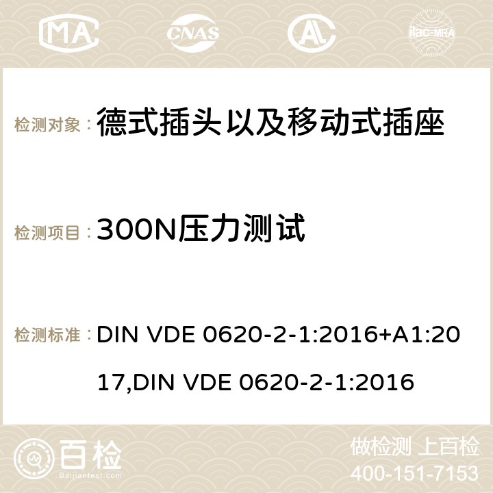 300N压力测试 德式插头以及移动式插座测试 DIN VDE 0620-2-1:2016+A1:2017,
DIN VDE 0620-2-1:2016 24.5