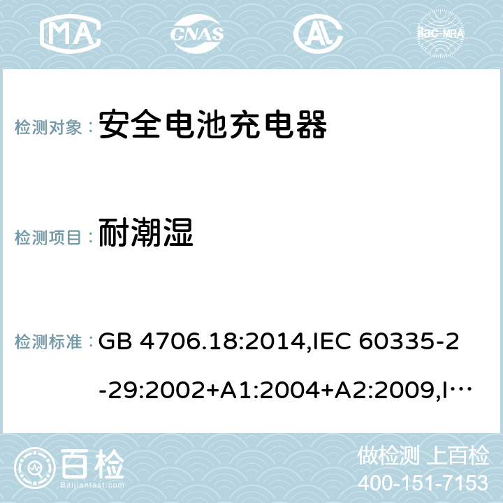 耐潮湿 家用和类似用途电器安全–第2-29部分:安全电池充电器的特殊要求 GB 4706.18:2014,IEC 60335-2-29:2002+A1:2004+A2:2009,IEC 60335-2-29:2016+A1:2019,EN 60335-2-29:2004+A2:2010+A11:2018,AS/NZS 60335.2.29:2017