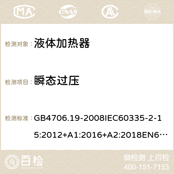 瞬态过压 家用和类似用途电器的安全液体加热器的特殊要求 GB4706.19-2008
IEC60335-2-15:2012+A1:2016+A2:2018
EN60335-2-15:2002+A1:2005+A2:2008+A11:2012+AC:2013
EN60335-2-15:2016+A11:2018
AS/NZS60335.2.15:2002+A1:2003+A2:2003+A3:2006+A4:2009
AS/NZS60335.2.15:2013+A1:2016+A2:2017+A3:2018+A4:2019AS/NZS60335.2.15:2019 14