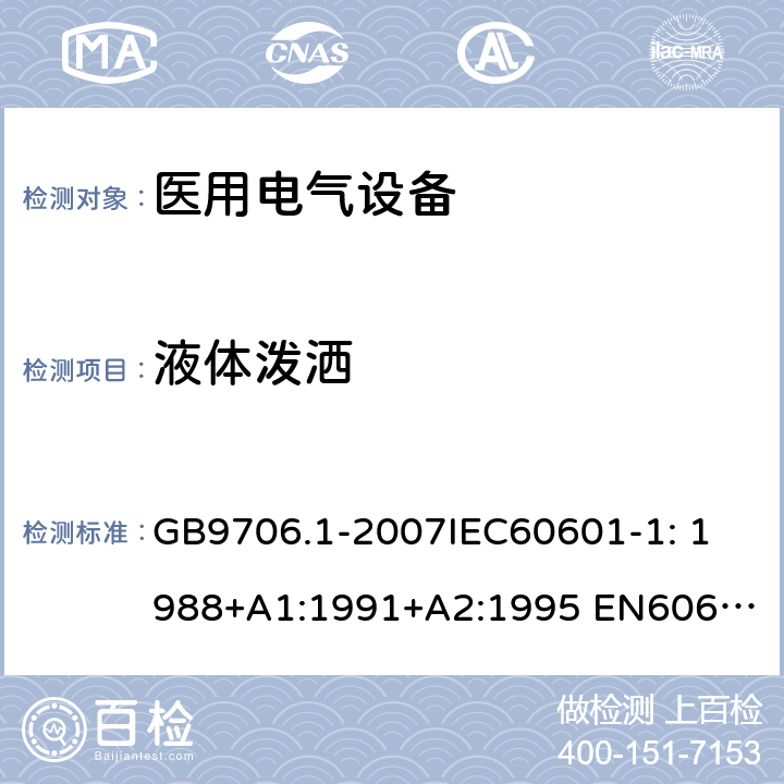 液体泼洒 医用电气设备第1部分：安全通用要求 GB9706.1-2007
IEC60601-1: 1988+A1:1991+A2:1995 
EN60601-1: 1990+A1:1993+A2:1995+A13:1996 44.3