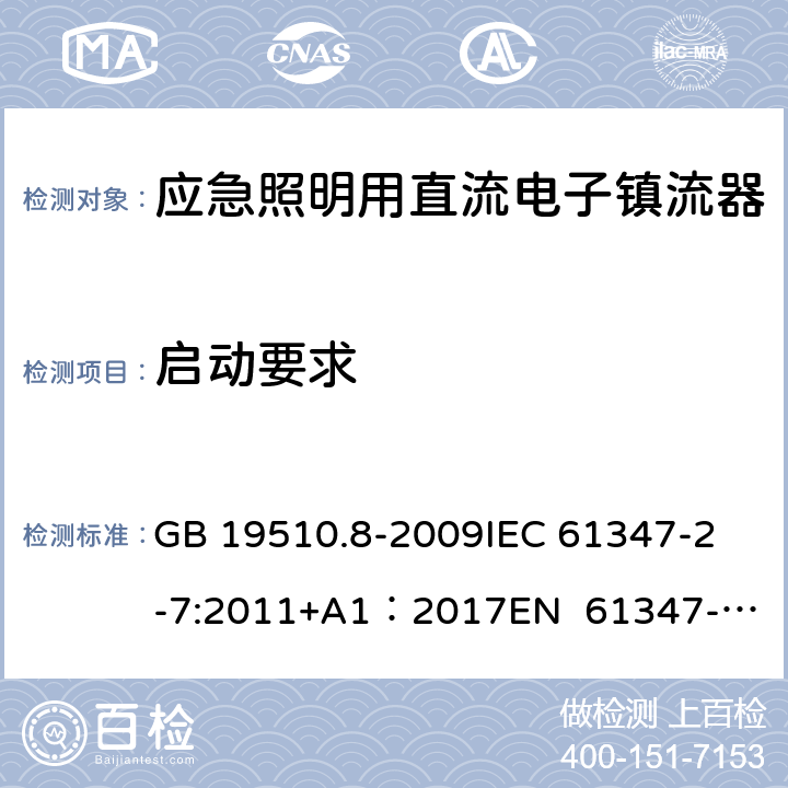 启动要求 灯的控制装置 第8部分：应急照明用直流电子镇流器的特殊要求 GB 19510.8-2009
IEC 61347-2-7:2011+A1：2017
EN 61347-2-7:2012
EN 61347-2-7:2012/A1:2019 15