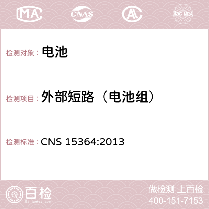 外部短路（电池组） CNS 15364 含碱性或其他非酸性电解质的蓄电池和蓄电池组 便携式密封蓄电池和蓄电池组的安全性要求 :2013 8.3.2