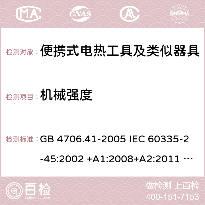 机械强度 家用和类似用途电器的安全 便携式电热工具及其类似器具的特殊要求 GB 4706.41-2005 IEC 60335-2-45:2002 +A1:2008+A2:2011 EN 60335-2-45:2002 +A1:2008+A2:2012 AS/NZS 60335.2.45:2012 21