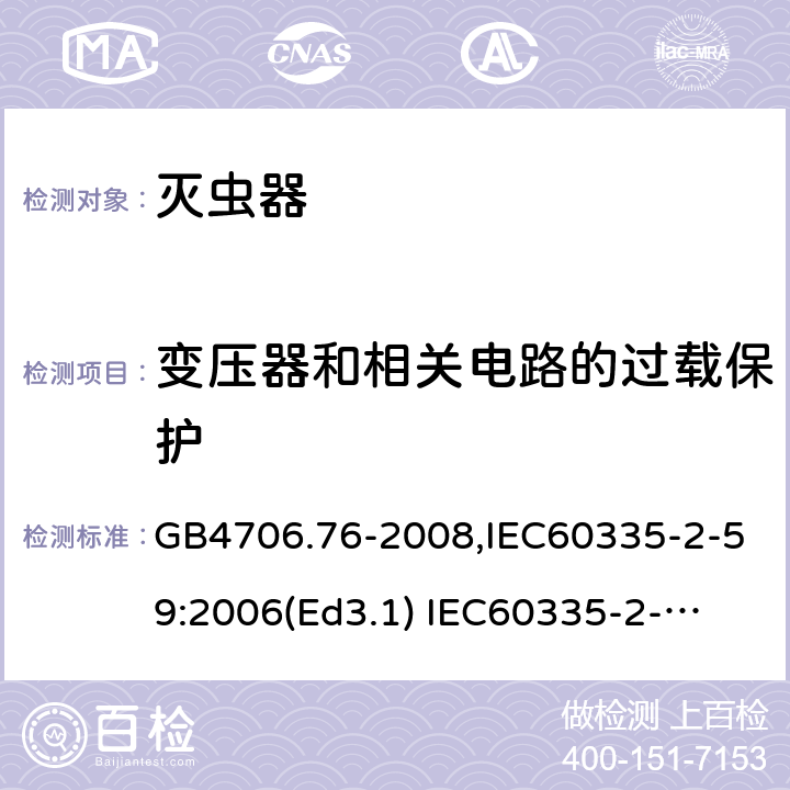 变压器和相关电路的过载保护 家用和类似用途电器的安全　灭虫器的特殊要求 GB4706.76-2008,IEC60335-2-59:2006(Ed3.1) 
IEC60335-2-59:2002+A1:2006+A2:2009,
EN60335-2-59:2003+A11:2018 17