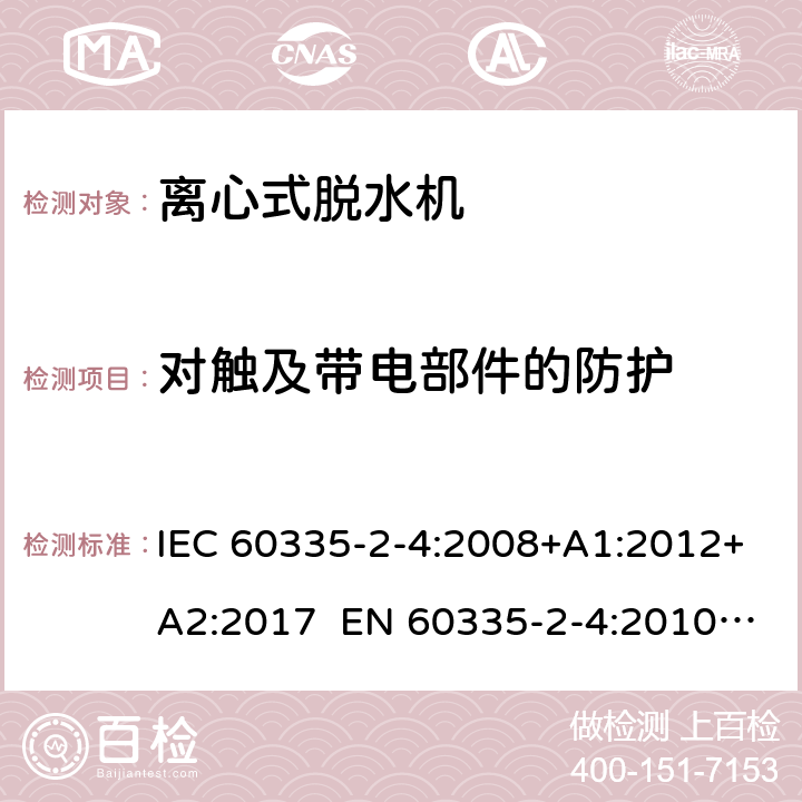 对触及带电部件的防护 家用和类似用途电器 离心式脱水机的特殊要求 IEC 60335-2-4:2008+A1:2012+A2:2017 EN 60335-2-4:2010+A1:2015+A11:2018+A2:2019 AS/NZS 60335.2.4:2010+A1:2010+A2:2014+A3:2015+A4:2018 8