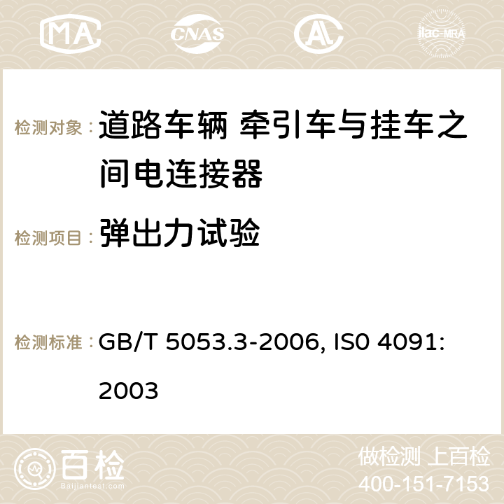 弹出力试验 道路车辆 牵引车与挂车之间电连接器定义、试验方法和要求 GB/T 5053.3-2006, IS0 4091:2003 5.5