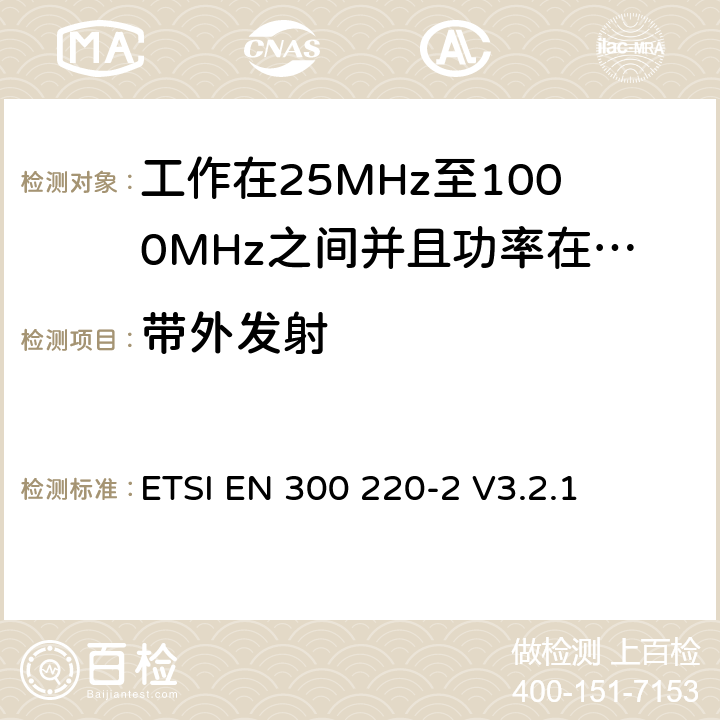 带外发射 无线电设备的频谱特性-25MHz~1000MHz 无线短距离设备: 第2部分： 覆盖2014/53/EU 3.2条指令的协调标准要求 ETSI EN 300 220-2 V3.2.1 5.8