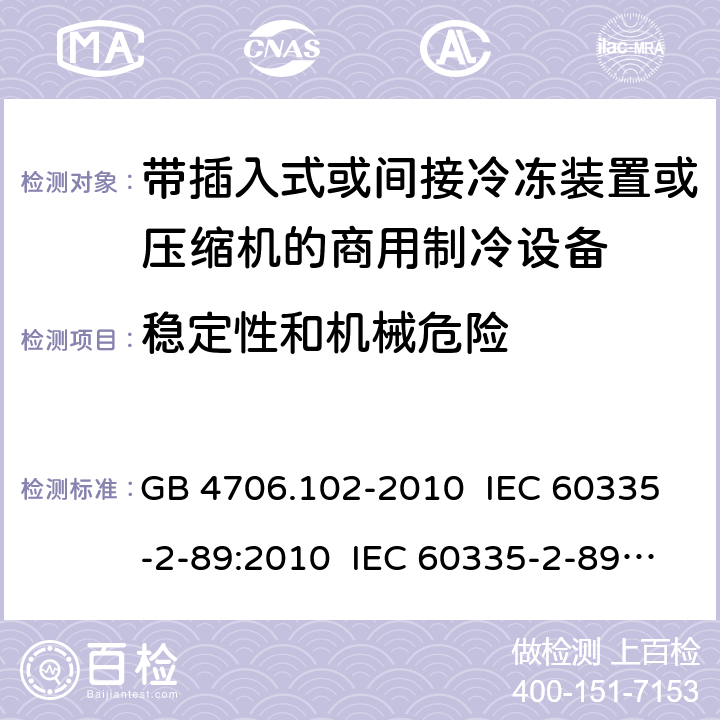 稳定性和机械危险 家用和类似用途电器的安全 带插入式或间接冷冻装置或压缩机的商用制冷设备的特殊要求 GB 4706.102-2010 IEC 60335-2-89:2010 IEC 60335-2-89:2010+A1:2012+A2:2015 IEC 60335-2-89:2019 EN 60335-2-89:2010+A1:2016+A2:2017 AS/NZS 60335.2.89:2010+A1:2013 20