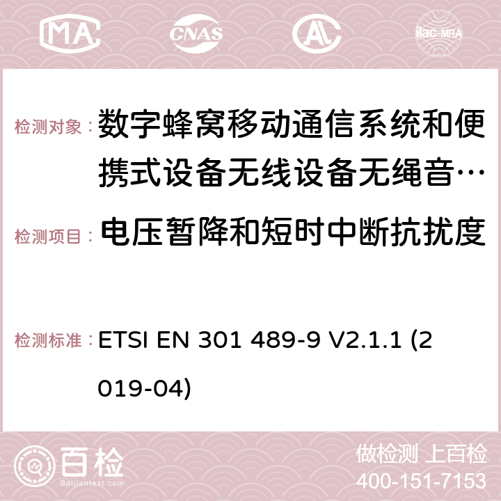 电压暂降和短时中断抗扰度 电磁兼容性及无线电频谱管理（ERM）; 射频设备和服务的电磁兼容性（EMC）标准 第9部分: 无线麦克风，类似的射频（RF）音频连接设备，无绳音频和耳内监听设备的具体条件。 ETSI EN 301 489-9 V2.1.1 (2019-04) 9.7