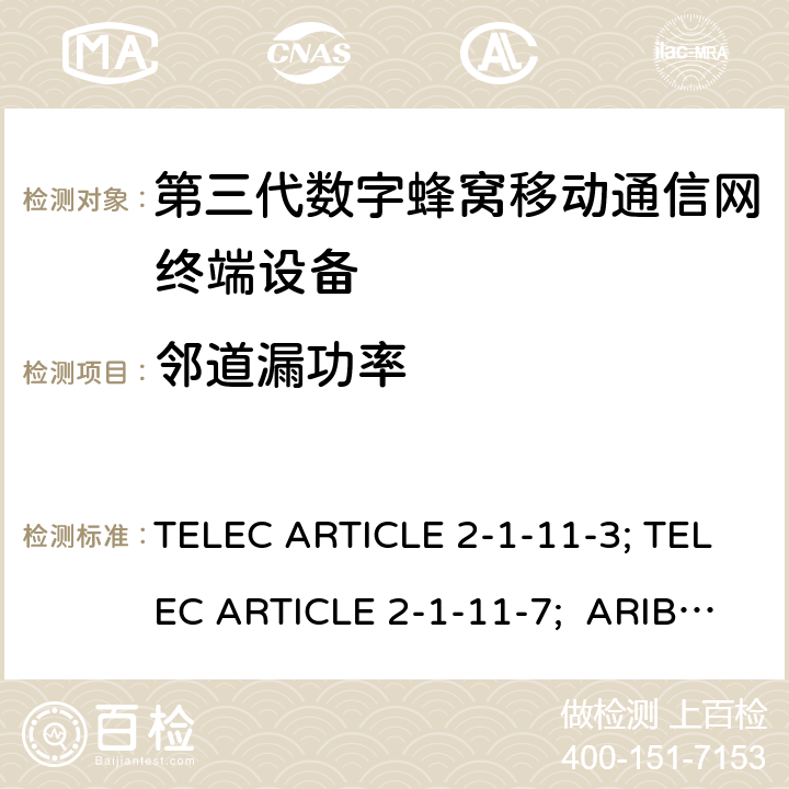 邻道漏功率 本标准规定了IMT-2000系统中的IMT-2000 DS-CDMA（FDD）和TDD-CDMA系统，即所谓的“第三代移动电话” TELEC ARTICLE 2-1-11-3; TELEC ARTICLE 2-1-11-7; ARIB STD T63 V13.30;