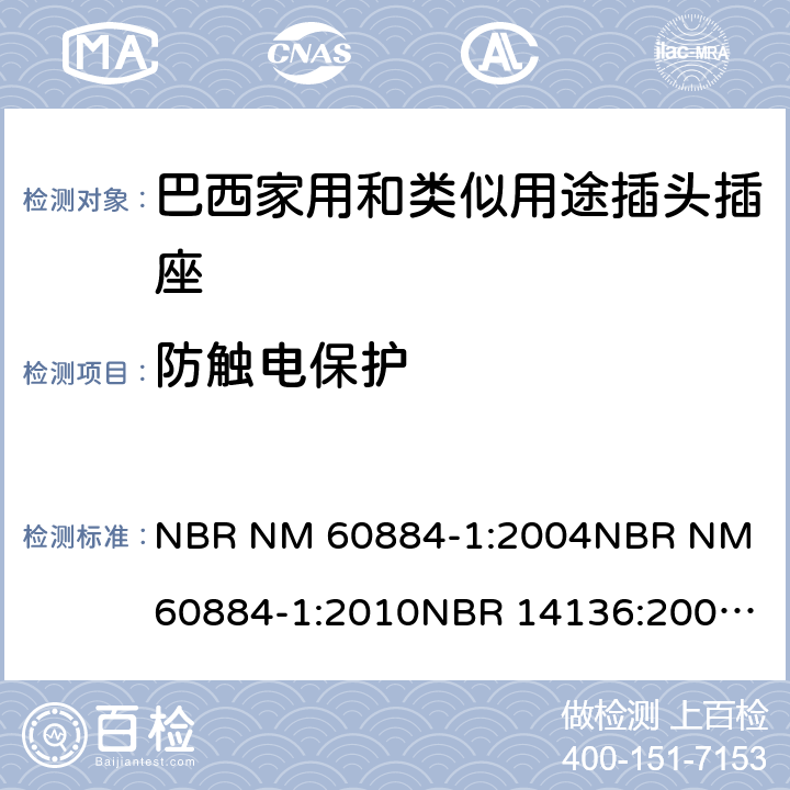 防触电保护 家用和类似用途插头插座 第1部分: 通用要求 NBR NM 60884-1:2004
NBR NM 60884-1:2010
NBR 14136:2002
NBR 14136:2012
NBR 14936:2006 
NBR 14936:2012 10