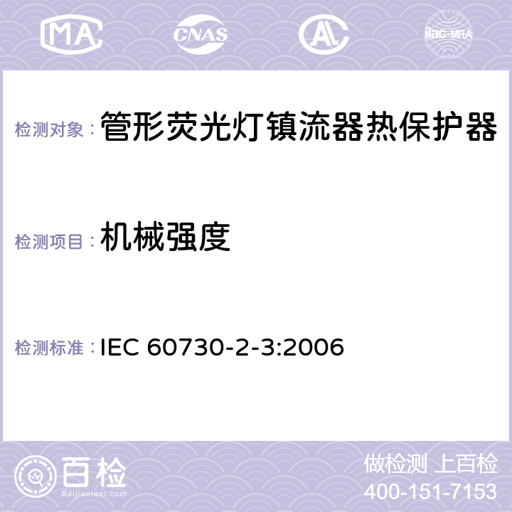 机械强度 IEC 60730-2-3-2006 家用和类似用途电自动控制器 第2-3部分:管形荧光灯镇流器热保护器的特殊要求