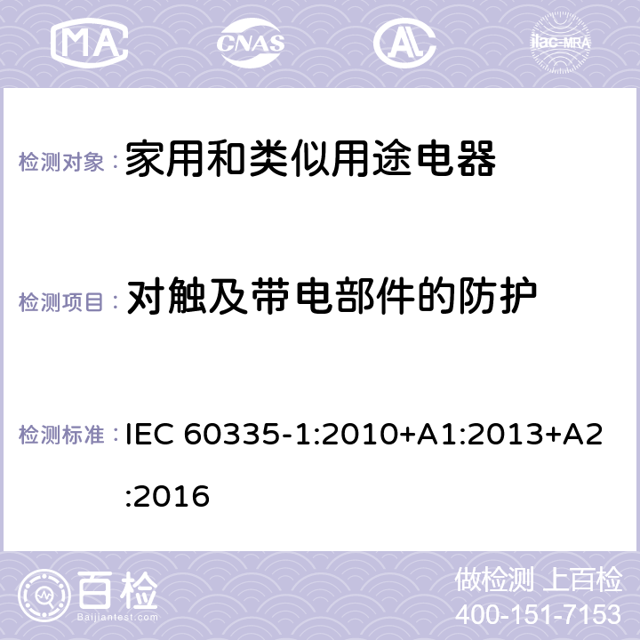 对触及带电部件的防护 家用和类似用途电器的安全 第1 部分：通用要求 IEC 60335-1:2010+A1:2013+A2:2016 8