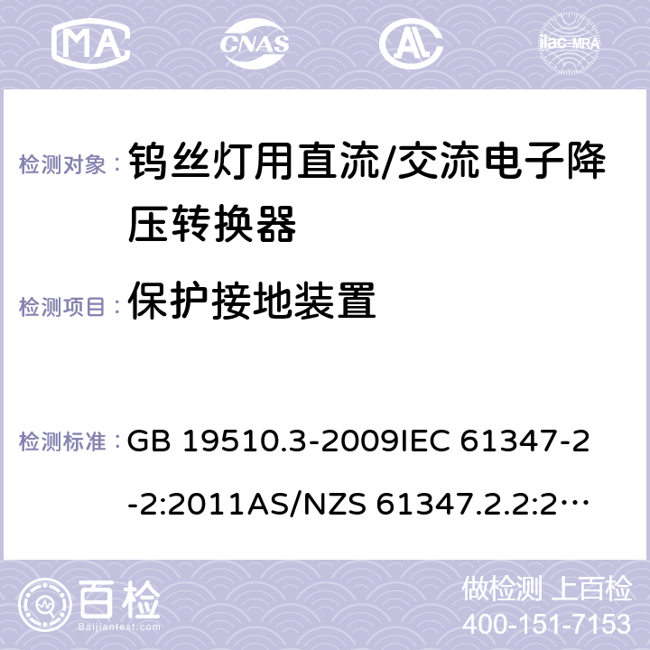 保护接地装置 灯的控制装置 第3部分：钨丝灯用直流/交流电子降压转换器的特殊要求 GB 19510.3-2009
IEC 61347-2-2:2011
AS/NZS 61347.2.2:2007 10