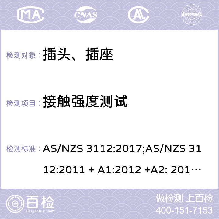 接触强度测试 认可和测试要求 - 插头和插座 AS/NZS 3112:2017;
AS/NZS 3112:2011 + A1:2012 +A2: 2013 +A3: 2016 3.14.8