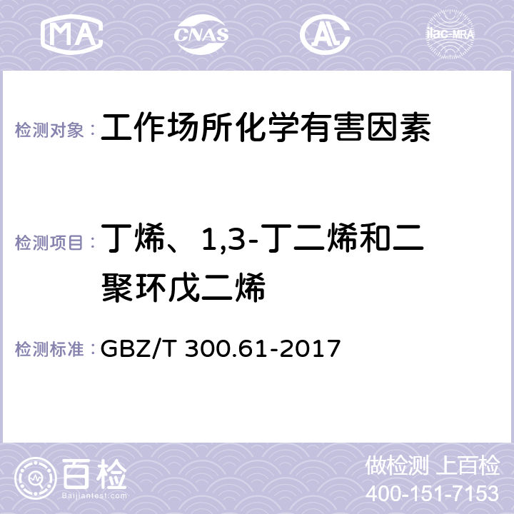 丁烯、1,3-丁二烯和二聚环戊二烯 工作场所空气有毒物质测定第61部分：丁烯、1,3-丁二烯和二聚环戊二烯 GBZ/T 300.61-2017