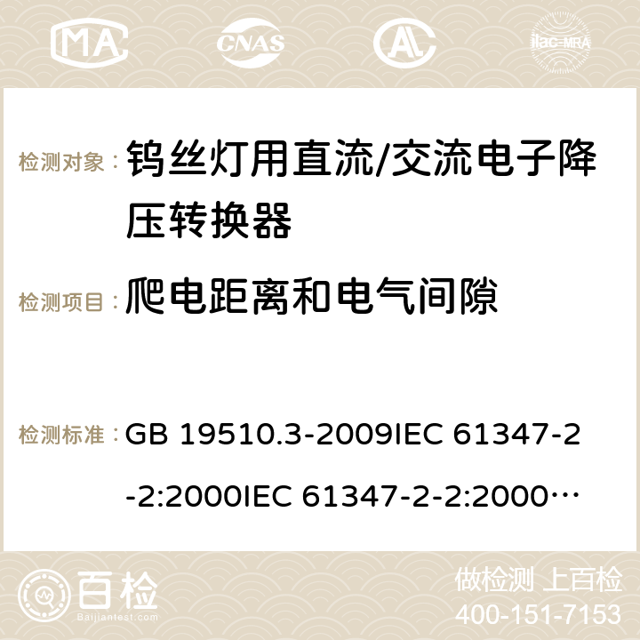 爬电距离和电气间隙 灯的控制装置 第3部分:钨丝灯用直流/交流电子降压转换器的特殊要求 GB 19510.3-2009
IEC 61347-2-2:2000
IEC 61347-2-2:2000+AMD1:2005
IEC 61347-2-2:2006
EN 61347-2-2:2007 18