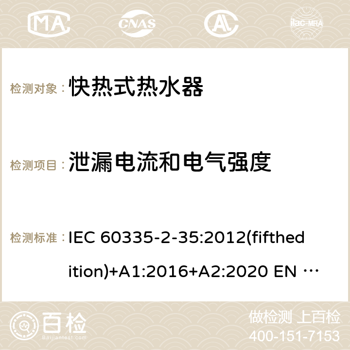 泄漏电流和电气强度 家用和类似用途电器的安全快热式热水器的特殊要求 IEC 60335-2-35:2012(fifthedition)+A1:2016+A2:2020 EN 60335-2-35:2016+A1:2019 AS/NZS 60335.2.35:2013+A1:2017+A2:2021 GB 4706.11-2008 16