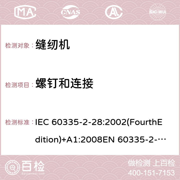 螺钉和连接 IEC 60335-2-28 家用和类似用途电器的安全 缝纫机特殊要求 :2002(FourthEdition)+A1:2008EN 60335-2-28:2003+A1:2008+A11:2018AS/NZS 60335.2.28:2006+A1:2009GB 4706.74-2008 28