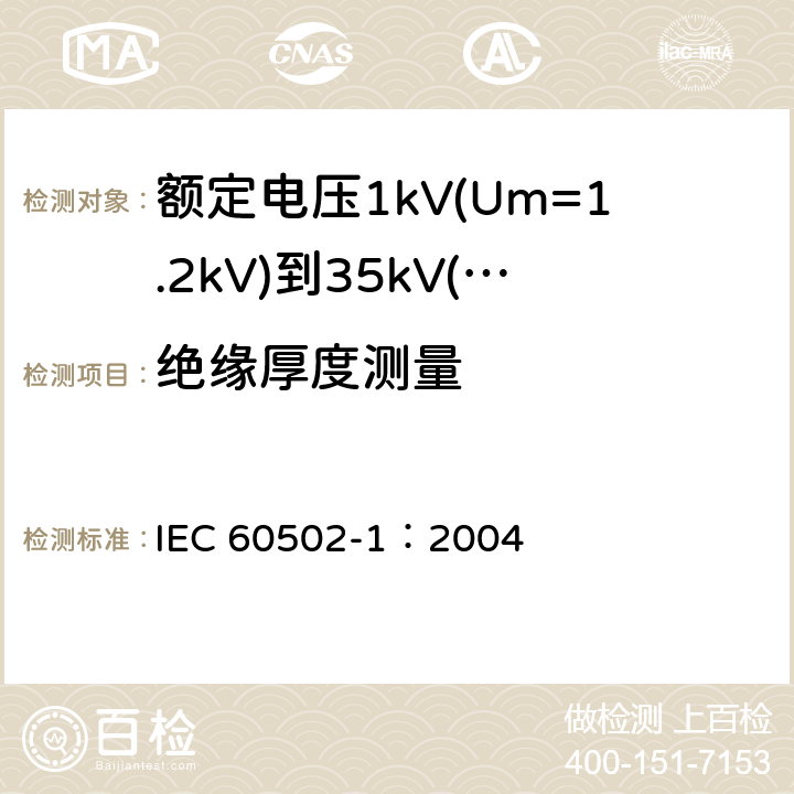 绝缘厚度测量 《额定电压1kV(Um=1.2kV)到35kV(Um=40.5kV)挤包绝缘电力电缆及附件 第1部分: 额定电压1kV(Um=1.2kV)和3kV(Um=3.6kV) 电缆》 IEC 60502-1：2004 18.2, 16.5