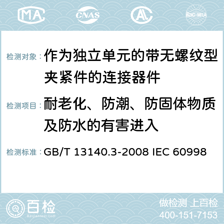 耐老化、防潮、防固体物质及防水的有害进入 家用和类似用途低压电路用的连接器件第2-2部分：作为独立单元的带无螺纹型夹紧件的连接器件的特殊要求 GB/T 13140.3-2008 IEC 60998-2-2:2002 EN 60998-2-2:2004 12