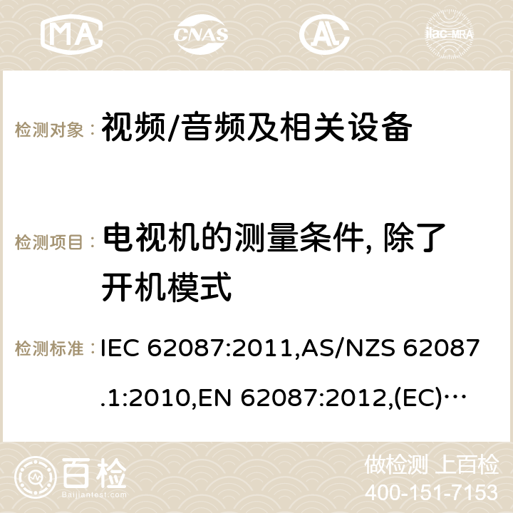 电视机的测量条件, 除了开机模式 音频、视频和相关设备功率消耗量的测量方法 IEC 62087:2011,AS/NZS 62087.1:2010,EN 62087:2012,(EC) No 642/2009,(EU) No 1062/2010,(EC) No 107/2009,(EU) No 801/2013,SANS 62087:2010,2106:2013,2105:2013，IEC 62087(Edition 2.0):2008 6