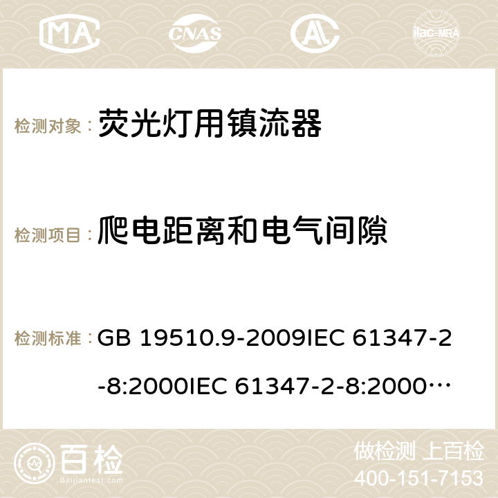 爬电距离和电气间隙 灯的控制装置 第9部分:荧光灯用镇流器的特殊要求 GB 19510.9-2009
IEC 61347-2-8:2000
IEC 61347-2-8:2000+AMD1:2006
IEC 61347-2-8:2006
EN 61347-2-8:2001+A1:2006 18