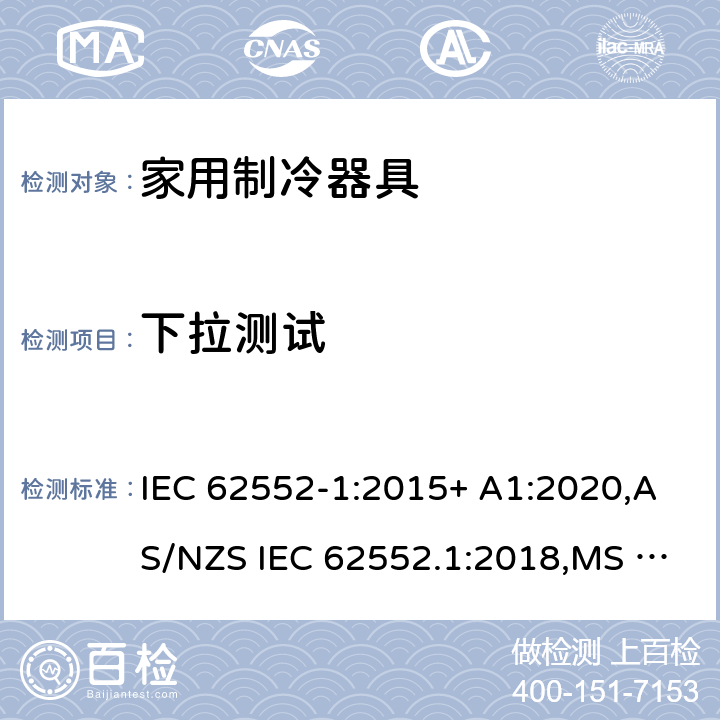 下拉测试 家用制冷器具.特性和试验方法 第1部分：一般要求 IEC 62552-1:2015+ A1:2020,AS/NZS IEC 62552.1:2018,MS IEC 62552-1:2016,NIS IEC 62552-1:2015, EN 62552-1:2020,KS IEC 62552-1:2015, PNS IEC 62552-1:2016