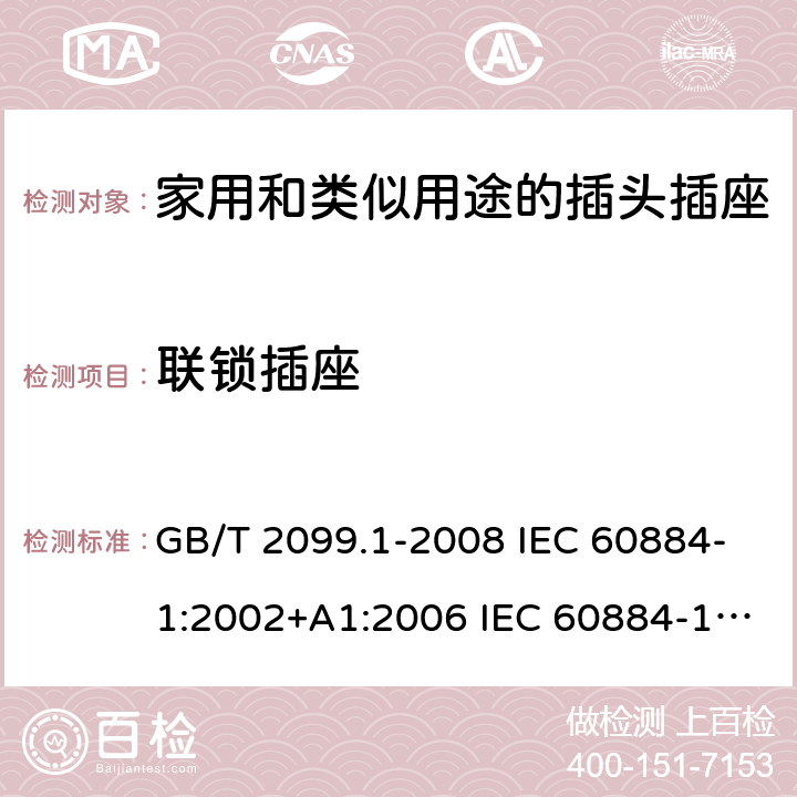 联锁插座 家用和类似用途的插头插座 第1部分:通用要求 GB/T 2099.1-2008 IEC 60884-1:2002+A1:2006 IEC 60884-1:2002+A1:2006+A2:2013 15