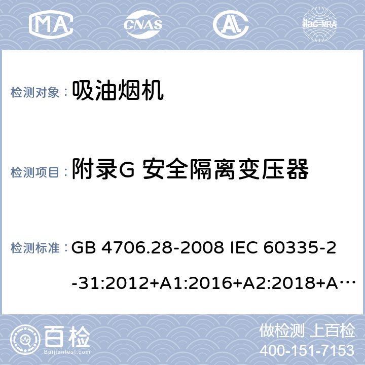 附录G 安全隔离变压器 家用和类似用途电器的安全 吸油烟机的特殊要求 GB 4706.28-2008 IEC 60335-2-31:2012+A1:2016+A2:2018+A2:2018 EN 60335-2-31:2014 AS/NZS 60335.2.31:2013+A1:2015+A2:2017+A3:2019+A4:2020