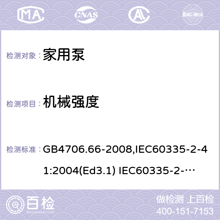 机械强度 家用和类似用途电器的安全　泵的特殊要求 GB4706.66-2008,IEC60335-2-41:2004(Ed3.1) 
IEC60335-2-41:2012,EN60335-2-41:2003+A2:2010 21