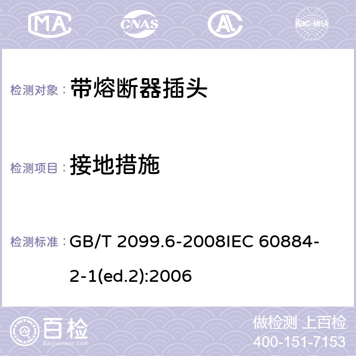 接地措施 家用和类似用途插头插座　第2部分：带熔断器插头的特殊要求 GB/T 2099.6-2008
IEC 60884-2-1(ed.2):2006 11
