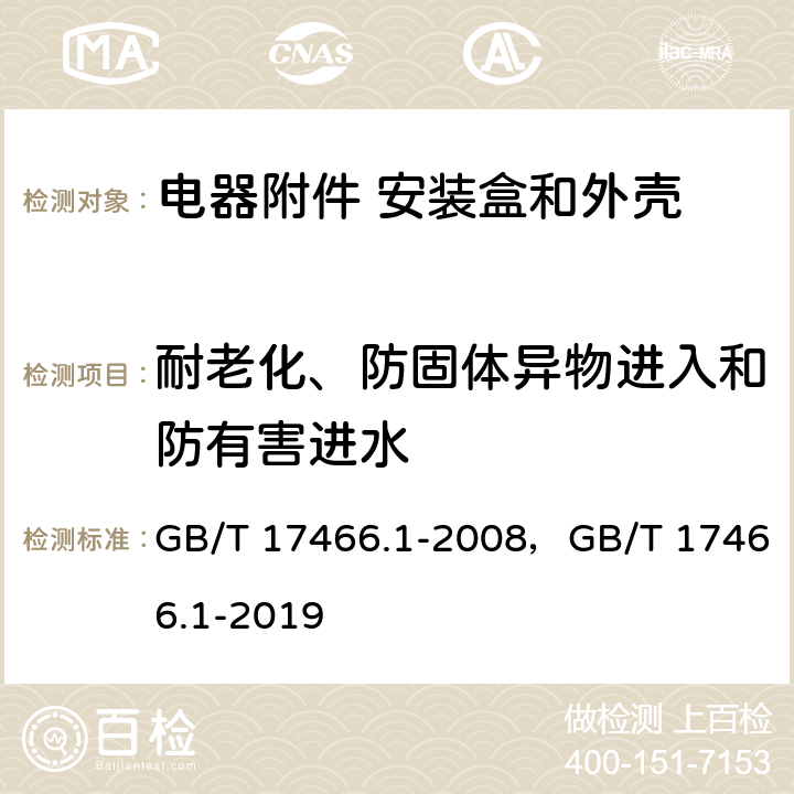 耐老化、防固体异物进入和防有害进水 家用和类似用途固定式电气装置的电器附件安装盒和外壳 第1部分：通用要求 GB/T 17466.1-2008，GB/T 17466.1-2019 13