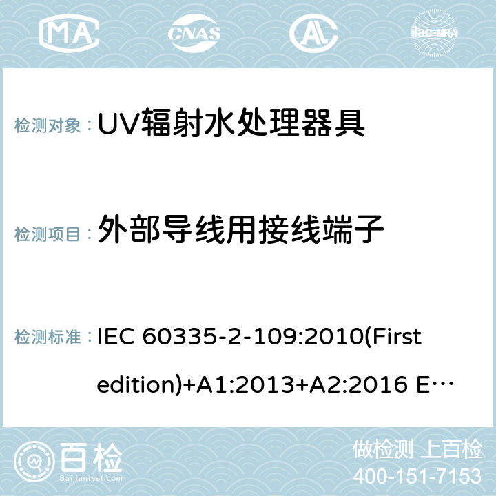 外部导线用接线端子 家用和类似用途电器的安全 UV辐射水处理器具的特殊要求 IEC 60335-2-109:2010(First edition)+A1:2013+A2:2016 EN 60335-2-109:2010+A1:2018+A2:2018
 26