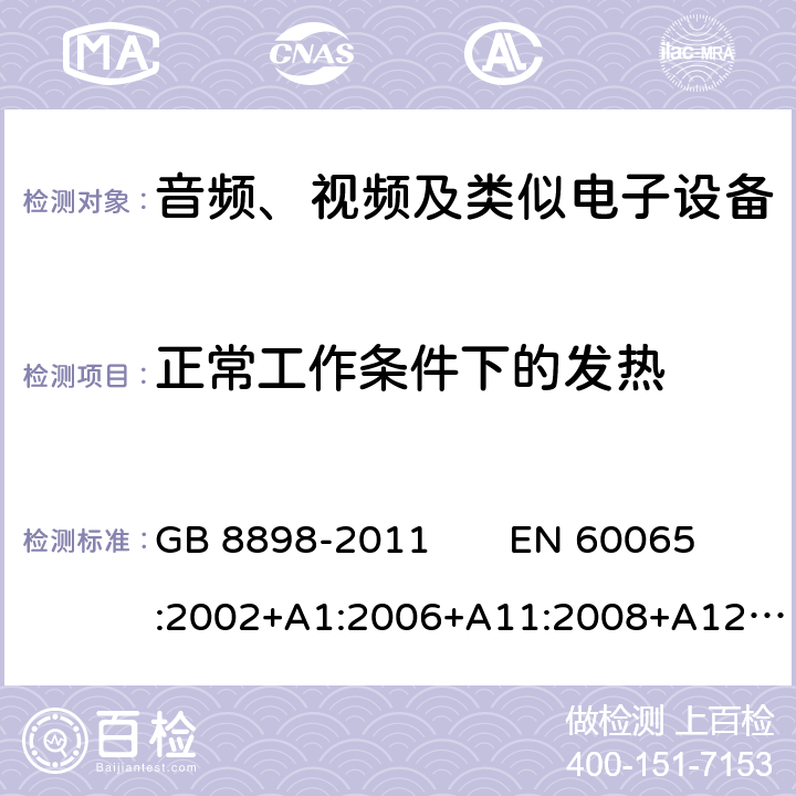 正常工作条件下的发热 音频、视频及类似电子设备 安全要求 GB 8898-2011 EN 60065:2002+A1:2006+A11:2008+A12:2011 
IEC 60065：2014 7