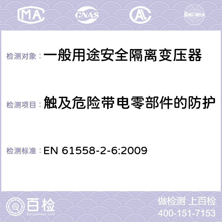 触及危险带电零部件的防护 电源电压为1100V及以下的变压器、电源装置和类似产品的安全第6部分：安全隔离变压器和内装安全隔离变压器的电源装置的特殊要求和试验 EN 61558-2-6:2009 9