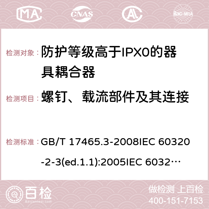 螺釘、載流部件及其連接 家用和類似用途的器具耦合器第2部分:防護(hù)等級(jí)高于IPX0的器具耦合器 GB/T 17465.3-2008
IEC 60320-2-3(ed.1.1):2005
IEC 60320-2-3:1998+A1:2004
IEC 60320-2-3:2018
EN 60320-2-3:1998+A1:2005 25