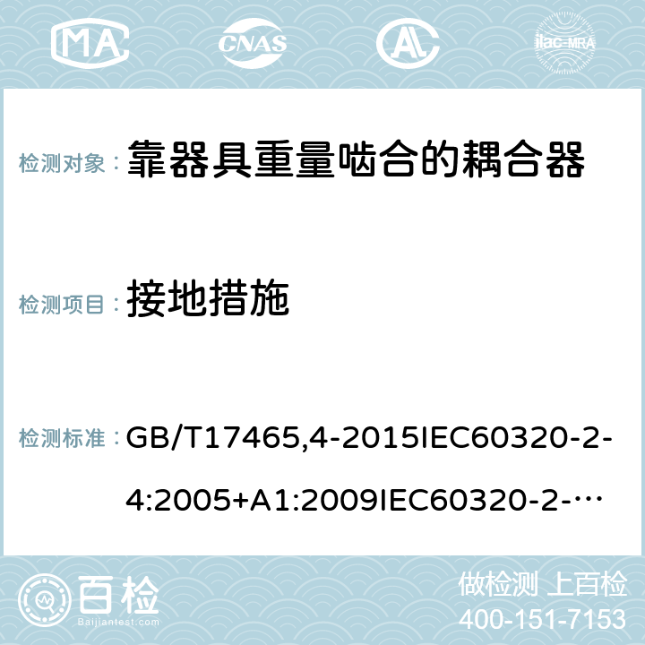 接地措施 GB/T 174654-2015 家用和类似用途器具耦合器第2-4部分：靠器具重量啮合的耦合器 GB/T17465,4-2015IEC60320-2-4:2005+A1:2009
IEC60320-2-4:2018 11