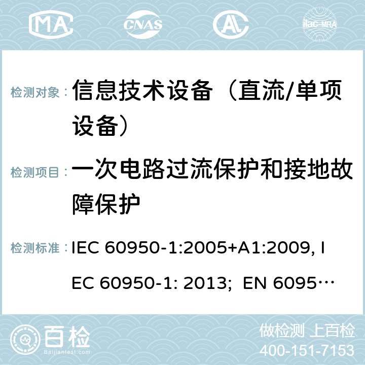 一次电路过流保护和接地故障保护 信息技术设备　安全　第1部分：通用要求 IEC 60950-1:2005+A1:2009, IEC 60950-1: 2013; EN 60950-1: 2006/A2:2013; UL 60905-1: 2011, UL 60950-1: 2014; CAN/CSA-C22.2 NO.60950-1- 2007AMD.1: 2011; CAN/CSA C22.2 No. 60950-1-07, 2nd Edition, 2014; GB 4943.1-2011; AS/NZS 60950.1:2011, AS/NZS 60950.1:2015 2.7