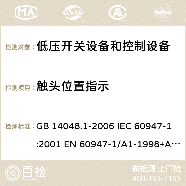 触头位置指示 低压开关设备和控制设备 第1部分 总则 GB 14048.1-2006 IEC 60947-1:2001 EN 60947-1/A1-1998+A2：1999 GB/T 14048.1-2012 IEC 60947-1:2007+A1:2010+A2:2014 EN 60947-1:2007+A1:2011+A2:2014 7.1.6