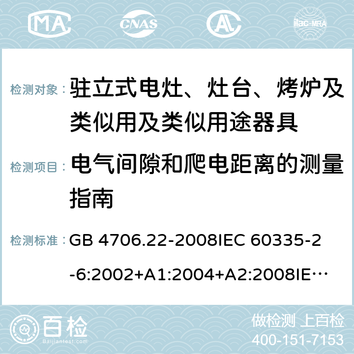 电气间隙和爬电距离的测量指南 家用和类似用途电器的安全 驻立式电灶、灶台、烤炉及类似用及类似用途器具的特殊要求 GB 4706.22-2008
IEC 60335-2-6:2002+A1:2004+A2:2008
IEC 60335-2-6:2014+A1:2018
EN 60335-2-6:2015
AS/NZS 60335.2.6-2008
AS/NZS 60335.2.6:2014+A1:2015+A2:2019 附录L