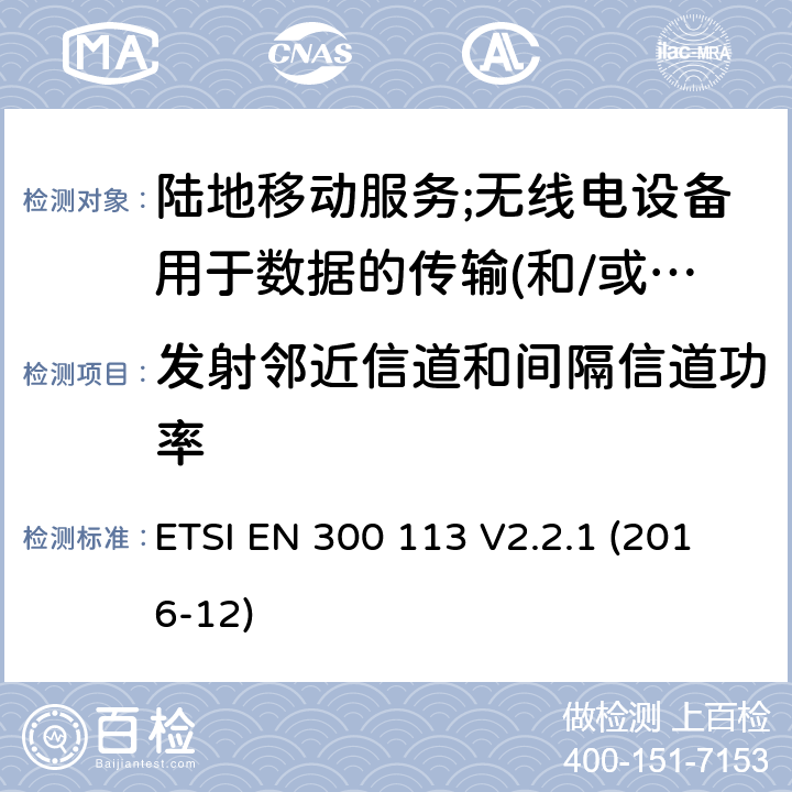 发射邻近信道和间隔信道功率 陆地移动服务;无线电设备用于数据的传输(和/或语音)使用常数或不恒定包络调制和天线连接器 ETSI EN 300 113 V2.2.1 (2016-12) 7.4