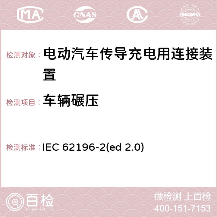 车辆碾压 电动车辆传导充电插头，插座，车辆连接器和车辆接口 - 第2部分：交流尺寸、兼容性和互换性要求 IEC 62196-2(ed 2.0) 33