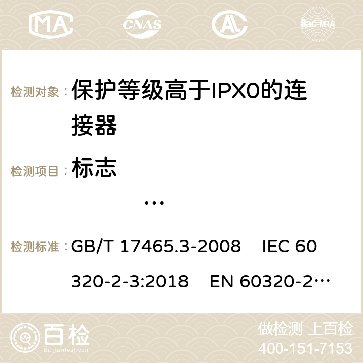标志                     尺寸和互换性 家用和类似通用电器耦合器 .第2-3部分：保护等级高于IPX0的连接器 GB/T 17465.3-2008 IEC 60320-2-3:2018 EN 60320-2-3:1998+A1:2005 8/9