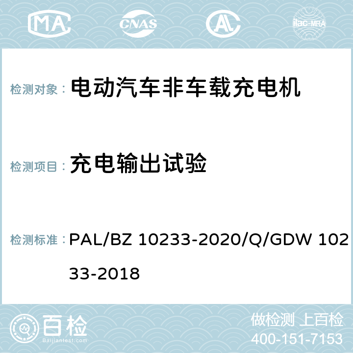 充电输出试验 电动汽车非车载充电机通用要求 PAL/BZ 10233-2020/Q/GDW 10233-2018 7.7.2、7.7.3、7.7.4、7.7.5、7.7.6、7.7.7、7.7.8、7.7.9、7.7.10、7.7.11.1、7.7.11.2、7.7.12、7.10、7.11