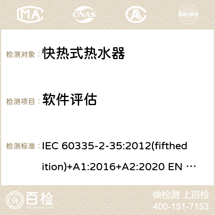 软件评估 家用和类似用途电器的安全快热式热水器的特殊要求 IEC 60335-2-35:2012(fifthedition)+A1:2016+A2:2020 EN 60335-2-35:2016+A1:2019 AS/NZS 60335.2.35:2013+A1:2017+A2:2021 GB 4706.11-2008 附录R